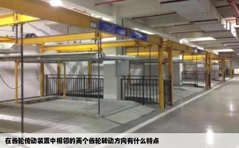 在齿轮传动装置中相邻的两个齿轮转动方向有什么特点